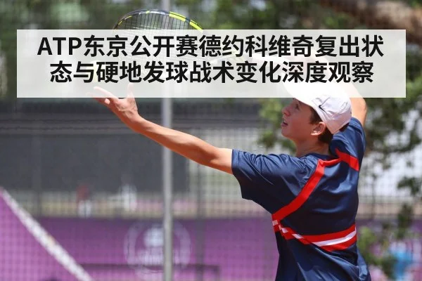 ATP东京公开赛德约科维奇复出状态与硬地发球战术变化深度观察