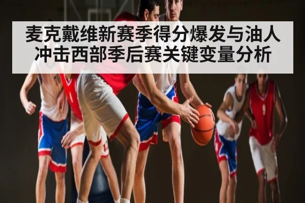 麦克戴维新赛季得分爆发与油人冲击西部季后赛关键变量分析