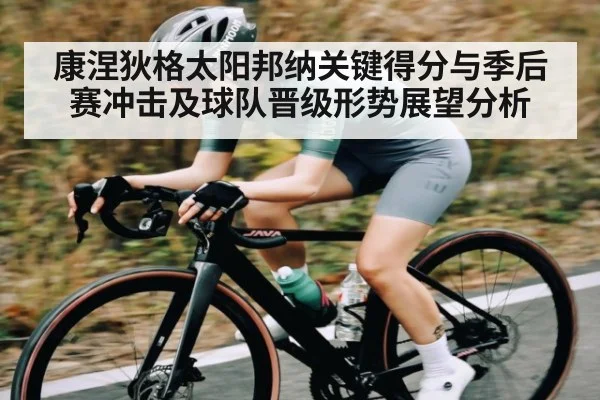 康涅狄格太阳邦纳关键得分与季后赛冲击及球队晋级形势展望分析