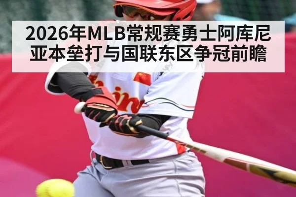 2026年MLB常规赛勇士阿库尼亚本垒打与国联东区争冠前瞻