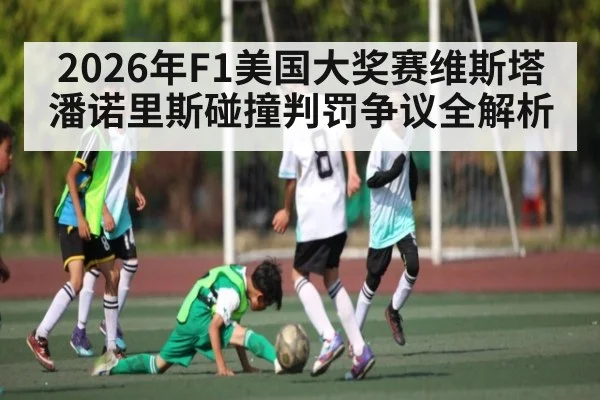 2026年F1美国大奖赛维斯塔潘诺里斯碰撞判罚争议全解析